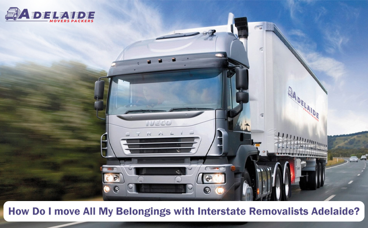 How Do I Move All My Belongings With Interstate Removalists Adelaide?