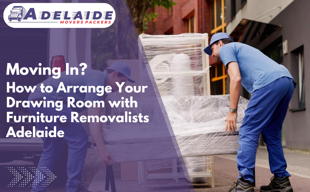 Moving In? How to Arrange Your Drawing Room with Furniture Removalists Adelaide
